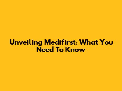 Unveiling Medifirst: What You Need To Know