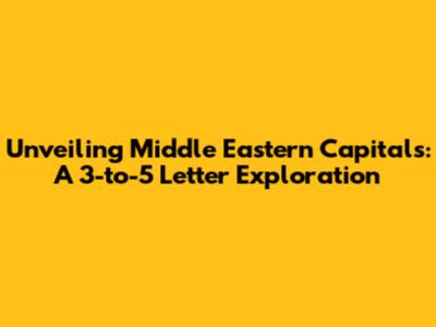 Unveiling Middle Eastern Capitals: A 3-to-5 Letter Exploration