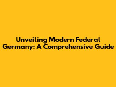 Unveiling Modern Federal Germany: A Comprehensive Guide