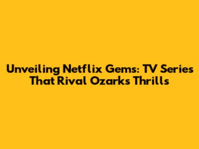 Unveiling Netflix Gems: TV Series That Rival Ozark's Thrills