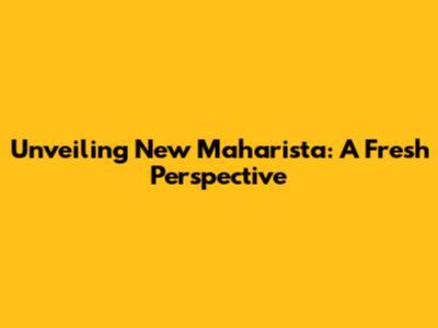 Unveiling New Maharista: A Fresh Perspective