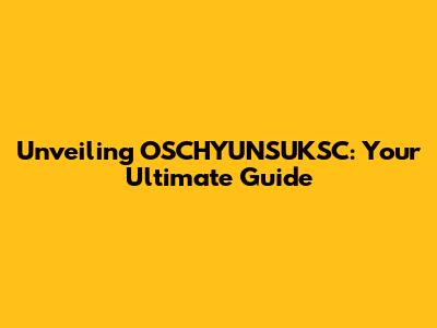 Unveiling OSCHYUNSUKSC: Your Ultimate Guide