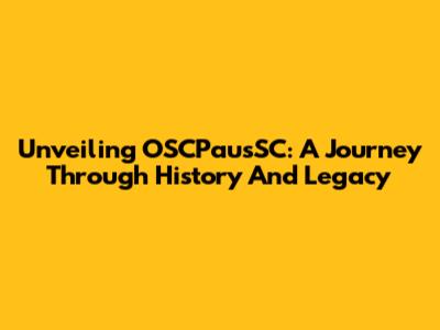 Unveiling OSCPausSC: A Journey Through History And Legacy