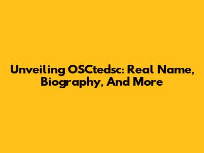 Unveiling OSCtedsc: Real Name, Biography, And More
