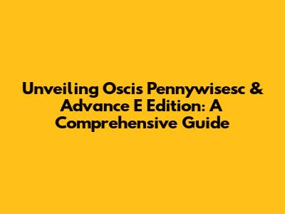 Unveiling Oscis Pennywisesc & Advance E Edition: A Comprehensive Guide