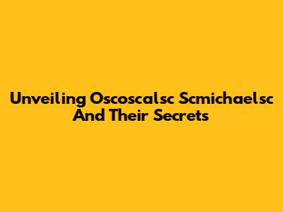 Unveiling Oscoscalsc Scmichaelsc And Their Secrets