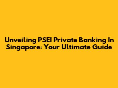 Unveiling PSEI Private Banking In Singapore: Your Ultimate Guide
