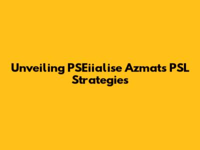 Unveiling PSEiialise Azmat's PSL Strategies