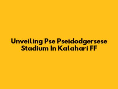 Unveiling Pse Pseidodgersese Stadium In Kalahari FF