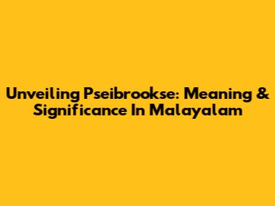 Unveiling Pseibrookse: Meaning & Significance In Malayalam