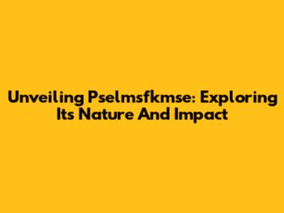 Unveiling Pselmsfkmse: Exploring Its Nature And Impact