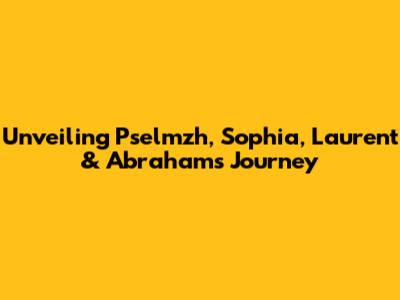 Unveiling Pselmzh, Sophia, Laurent & Abraham's Journey
