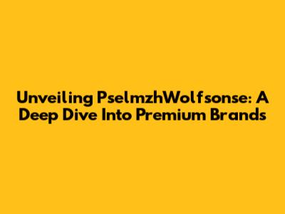 Unveiling PselmzhWolfsonse: A Deep Dive Into Premium Brands