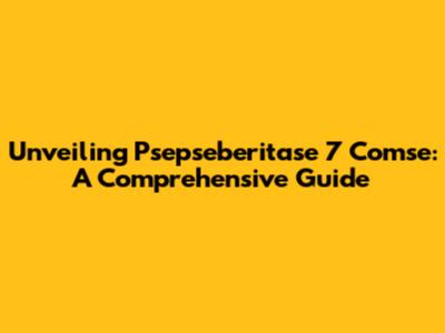 Unveiling Psepseberitase 7 Comse: A Comprehensive Guide