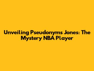 Unveiling Pseudonyms Jones: The Mystery NBA Player
