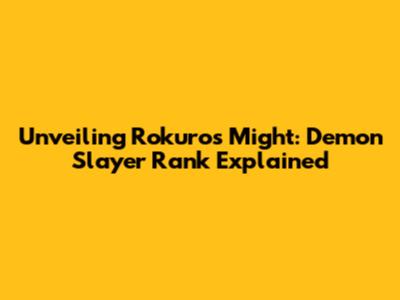 Unveiling Rokuro's Might: Demon Slayer Rank Explained