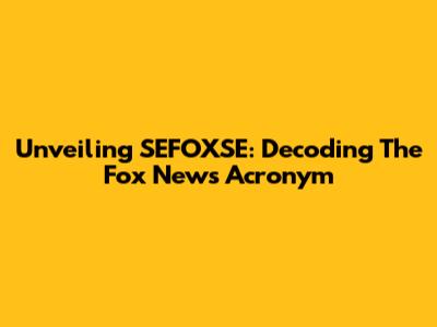 Unveiling SEFOXSE: Decoding The Fox News Acronym
