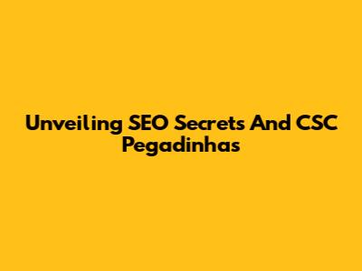 Unveiling SEO Secrets And CSC Pegadinhas