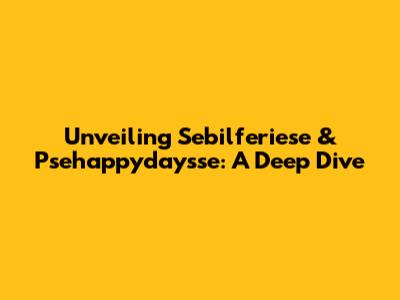 Unveiling Sebilferiese & Psehappydaysse: A Deep Dive