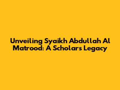 Unveiling Syaikh Abdullah Al Matrood: A Scholar's Legacy