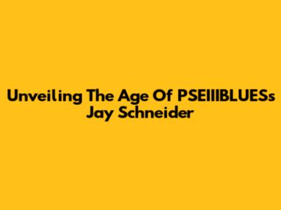 Unveiling The Age Of PSEIIIBLUES's Jay Schneider
