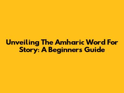 Unveiling The Amharic Word For 'Story': A Beginner's Guide