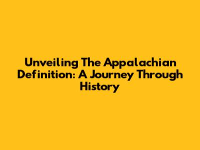 Unveiling The Appalachian Definition: A Journey Through History