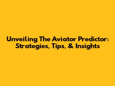Unveiling The Aviator Predictor: Strategies, Tips, & Insights