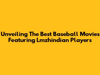 Unveiling The Best Baseball Movies Featuring Lmzhindian Players
