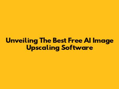 Unveiling The Best Free AI Image Upscaling Software
