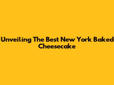 Unveiling The Best New York Baked Cheesecake