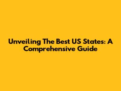 Unveiling The Best US States: A Comprehensive Guide