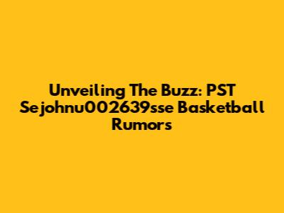 Unveiling The Buzz: PST Sejohnu002639sse Basketball Rumors