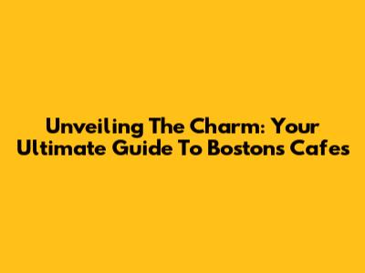 Unveiling The Charm: Your Ultimate Guide To Boston's Cafes