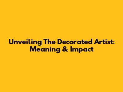 Unveiling The Decorated Artist: Meaning & Impact