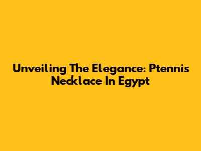 Unveiling The Elegance: Ptennis Necklace In Egypt