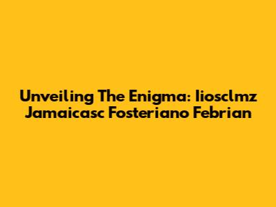 Unveiling The Enigma: Iiosclmz Jamaicasc Fosteriano Febrian