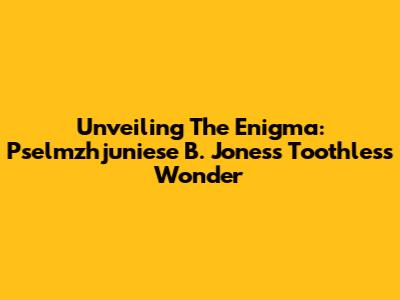 Unveiling The Enigma: Pselmzhjuniese B. Jones's Toothless Wonder