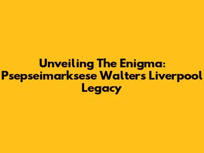 Unveiling The Enigma: Psepseimarksese Walters' Liverpool Legacy