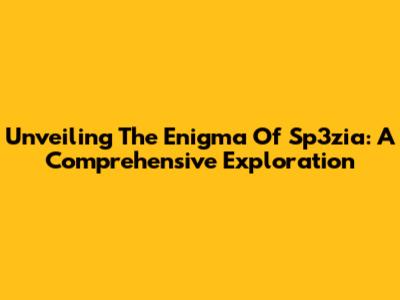 Unveiling The Enigma Of Sp3zia: A Comprehensive Exploration