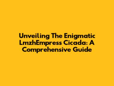 Unveiling The Enigmatic LmzhEmpress Cicada: A Comprehensive Guide