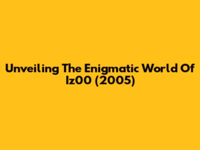 Unveiling The Enigmatic World Of 'Iz00' (2005)