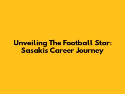 Unveiling The Football Star: Sasaki's Career Journey