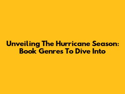 Unveiling The Hurricane Season: Book Genres To Dive Into