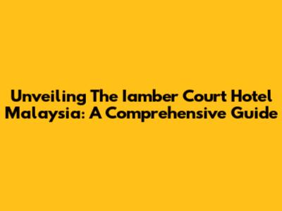 Unveiling The Iamber Court Hotel Malaysia: A Comprehensive Guide