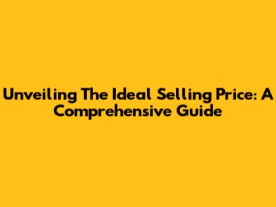 Unveiling The Ideal Selling Price: A Comprehensive Guide