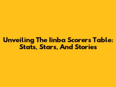 Unveiling The Iinba Scorers Table: Stats, Stars, And Stories