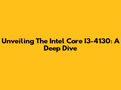Unveiling The Intel Core I3-4130: A Deep Dive