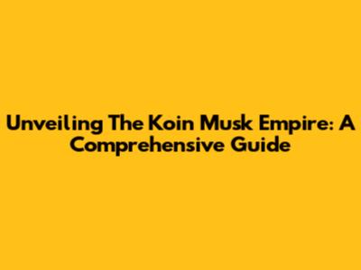 Unveiling The Koin Musk Empire: A Comprehensive Guide