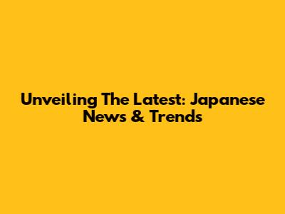 Unveiling The Latest: Japanese News & Trends